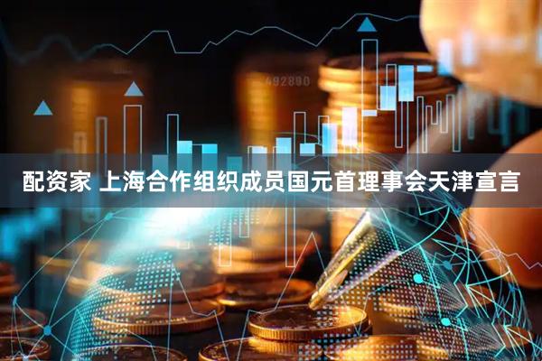 配资家 上海合作组织成员国元首理事会天津宣言