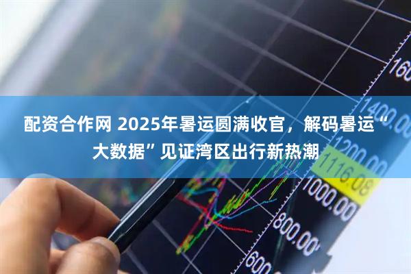 配资合作网 2025年暑运圆满收官，解码暑运“大数据”见证湾区出行新热潮