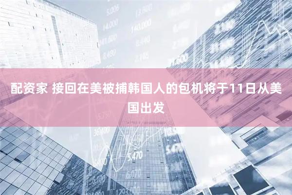 配资家 接回在美被捕韩国人的包机将于11日从美国出发