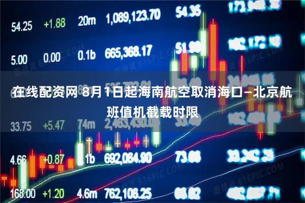 在线配资网 8月1日起海南航空取消海口—北京航班值机截载时限