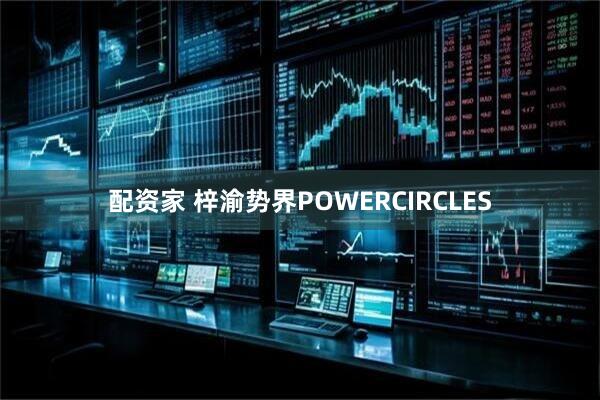 配资家 梓渝势界POWERCIRCLES