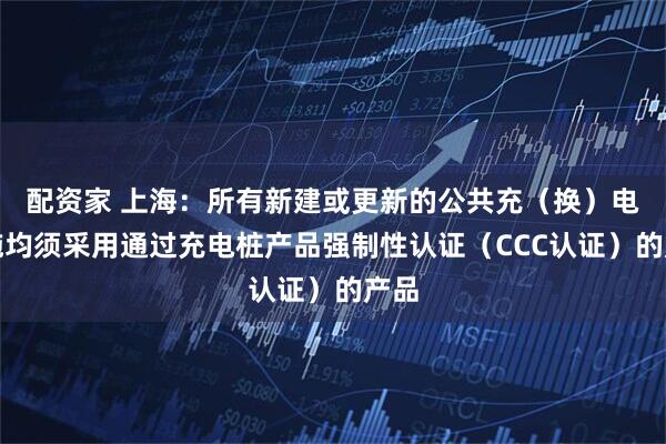 配资家 上海：所有新建或更新的公共充（换）电设施均须采用通过充电桩产品强制性认证（CCC认证）的产品