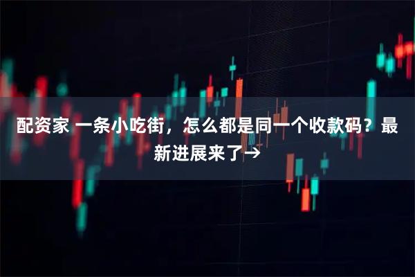 配资家 一条小吃街，怎么都是同一个收款码？最新进展来了→