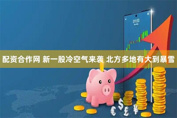 配资合作网 新一股冷空气来袭 北方多地有大到暴雪