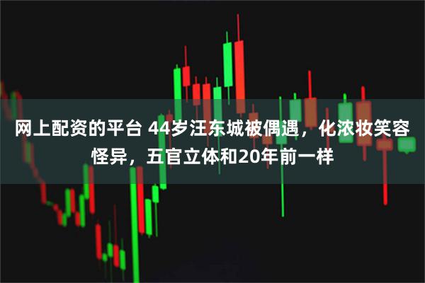 网上配资的平台 44岁汪东城被偶遇，化浓妆笑容怪异，五官立体和20年前一样