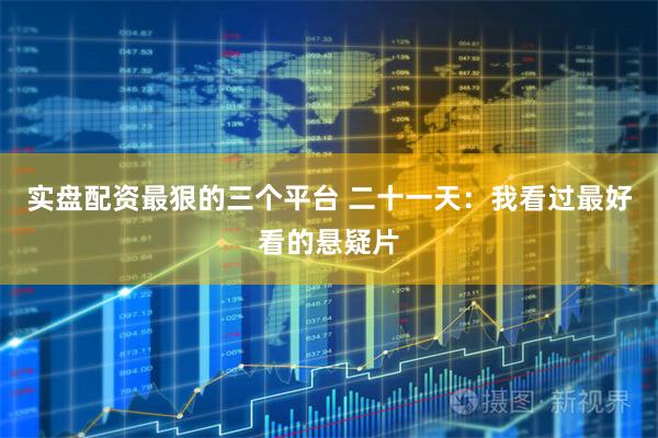 实盘配资最狠的三个平台 二十一天：我看过最好看的悬疑片