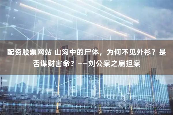 配资股票网站 山沟中的尸体，为何不见外衫？是否谋财害命？——刘公案之扁担案