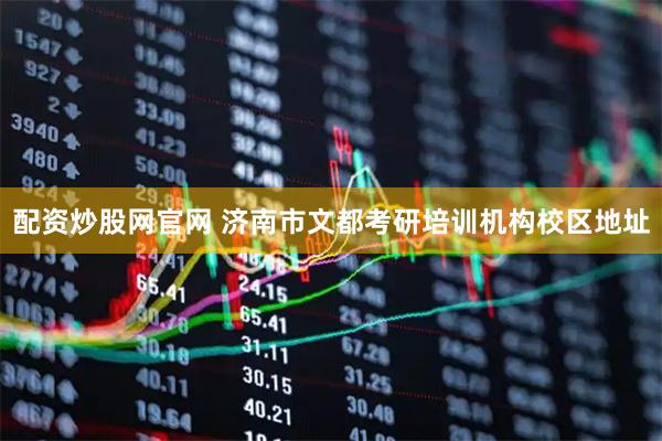 配资炒股网官网 济南市文都考研培训机构校区地址