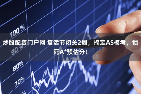 炒股配资门户网 复活节闭关2周，搞定AS模考，锁死A*预估分！