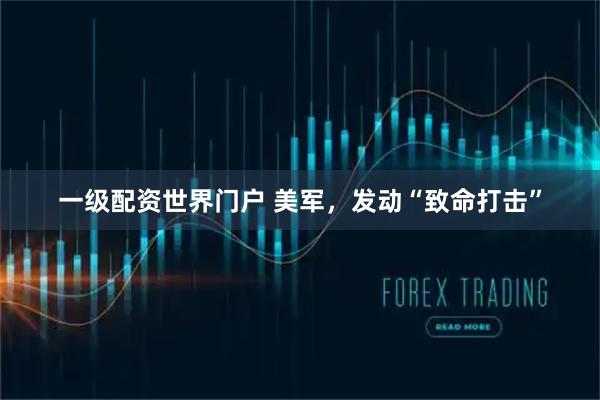一级配资世界门户 美军，发动“致命打击”