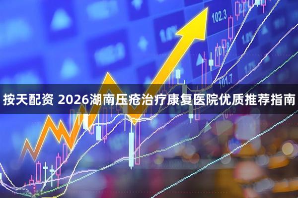 按天配资 2026湖南压疮治疗康复医院优质推荐指南
