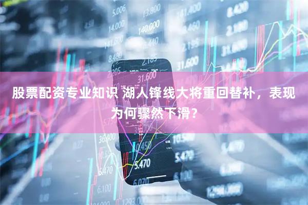 股票配资专业知识 湖人锋线大将重回替补，表现为何骤然下滑？
