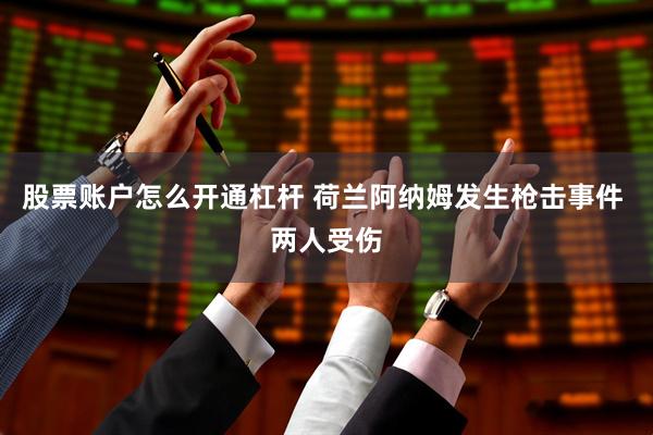 股票账户怎么开通杠杆 荷兰阿纳姆发生枪击事件 两人受伤