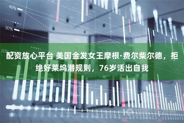 配资放心平台 美国金发女王摩根·费尔柴尔德，拒绝好莱坞潜规则，76岁活出自我