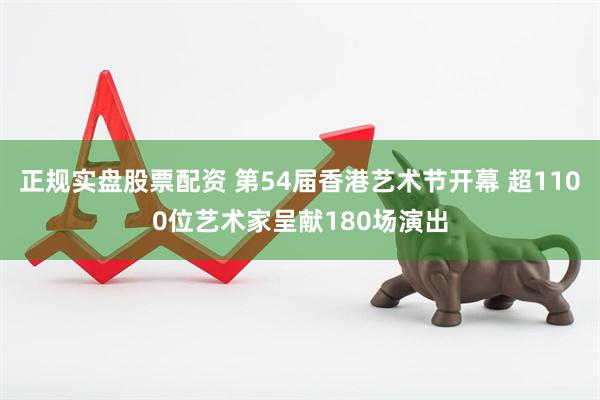 正规实盘股票配资 第54届香港艺术节开幕 超1100位艺术家呈献180场演出