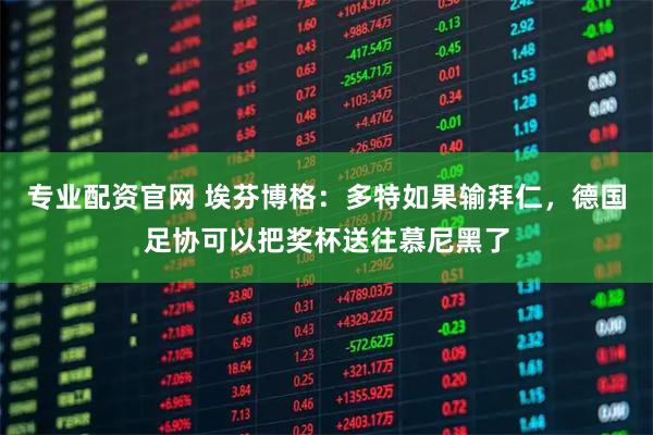 专业配资官网 埃芬博格：多特如果输拜仁，德国足协可以把奖杯送往慕尼黑了
