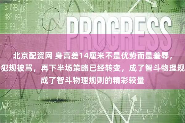 北京配资网 身高差14厘米不是优势而是羞辱，赵继伟防斋藤犯规被骂，再下半场策略已经转变，成了智斗物理规则的精彩较量