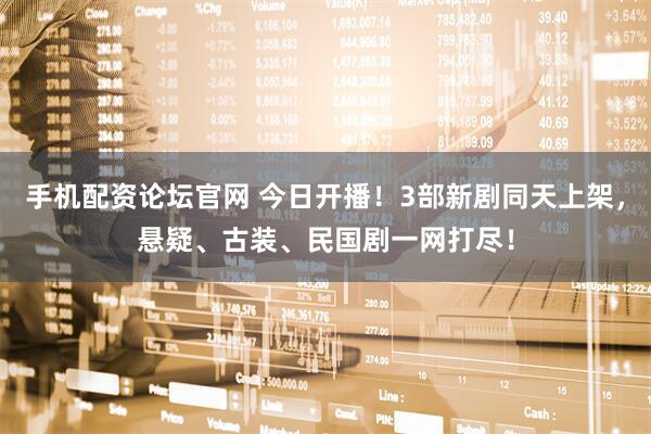 手机配资论坛官网 今日开播！3部新剧同天上架，悬疑、古装、民国剧一网打尽！