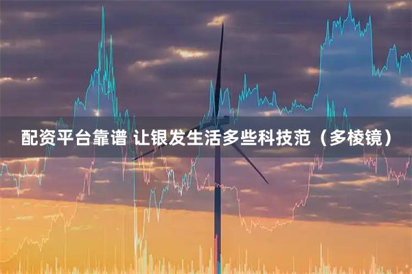 配资平台靠谱 让银发生活多些科技范（多棱镜）