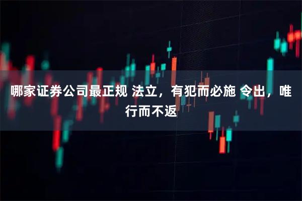 哪家证券公司最正规 法立，有犯而必施 令出，唯行而不返