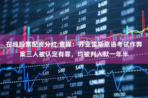 在线股票配资分红 意媒：苏亚雷斯意语考试作弊案三人被认定有罪，均被判入狱一年半