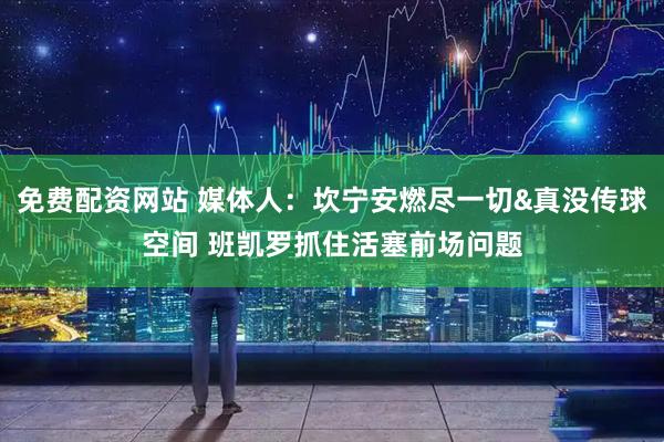 免费配资网站 媒体人：坎宁安燃尽一切&真没传球空间 班凯罗抓住活塞前场问题