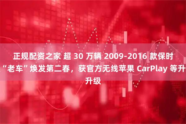正规配资之家 超 30 万辆 2009-2016 款保时捷“老车”焕发第二春，获官方无线苹果 CarPlay 等升级